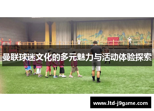 曼联球迷文化的多元魅力与活动体验探索 曼联球迷文化的多元魅力与活动体验探索