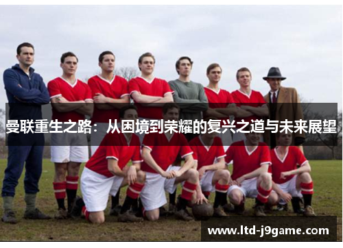 曼联重生之路：从困境到荣耀的复兴之道与未来展望