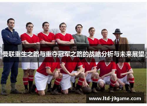 曼联重生之路与重夺冠军之路的战略分析与未来展望