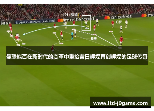 曼联能否在新时代的变革中重拾昔日辉煌再创辉煌的足球传奇