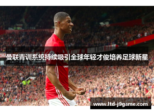 曼联青训系统持续吸引全球年轻才俊培养足球新星