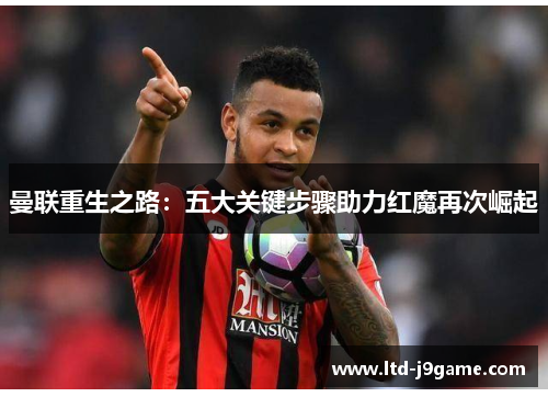 曼联重生之路:五大关键步骤助力红魔再次崛起 曼联重生之路:五大关键步骤助力红魔再次崛起