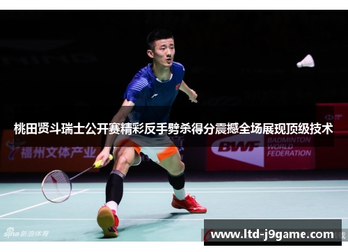 桃田贤斗瑞士公开赛精彩反手劈杀得分震撼全场展现顶级技术