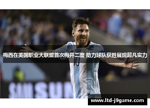 梅西在美国职业大联盟首次梅开二度 助力球队获胜展现超凡实力