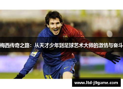 梅西传奇之路：从天才少年到足球艺术大师的激情与奋斗