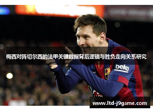 梅西对阵切尔西的法甲关键数据背后逻辑与胜负走向关系研究