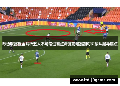 欧协联赛程全解析五大不可错过看点深度前瞻赛制对决球队黑马焦点 欧协联赛程全解析五大不可错过看点深度前瞻赛制对决球队黑马焦点