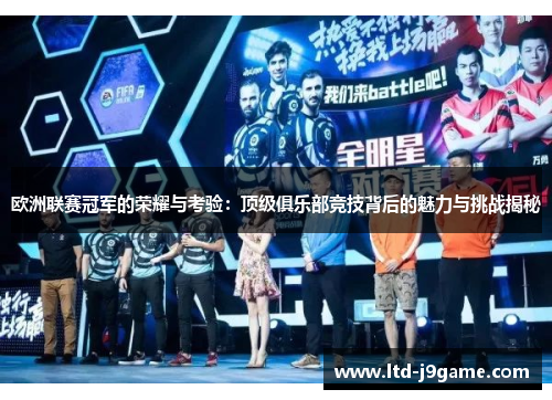 欧洲联赛冠军的荣耀与考验：顶级俱乐部竞技背后的魅力与挑战揭秘