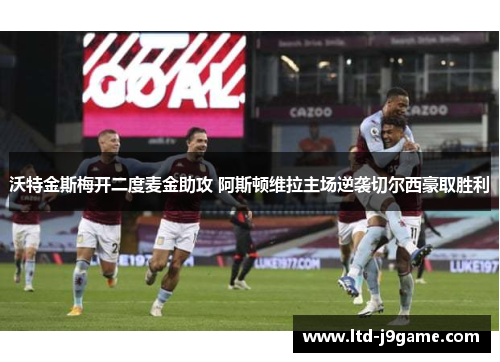 沃特金斯梅开二度麦金助攻 阿斯顿维拉主场逆袭切尔西豪取胜利 沃特金斯梅开二度麦金助攻 阿斯顿维拉主场逆袭切尔西豪取胜利