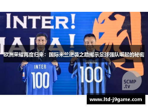 欧洲荣耀再度归来:国际米兰逆袭之路揭示足球强队崛起的秘密 欧洲荣耀再度归来:国际米兰逆袭之路揭示足球强队崛起的秘密