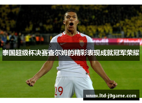 泰国超级杯决赛查尔姆的精彩表现成就冠军荣耀
