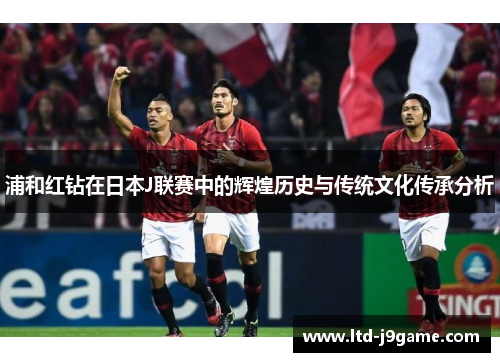 浦和红钻在日本J联赛中的辉煌历史与传统文化传承分析
