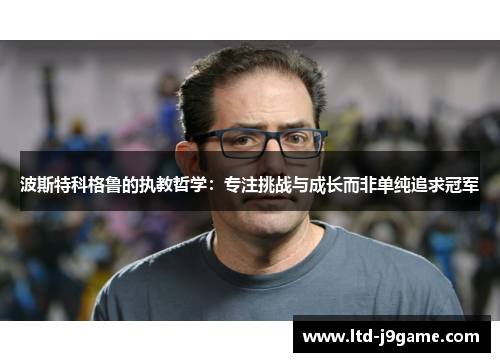 波斯特科格鲁的执教哲学：专注挑战与成长而非单纯追求冠军