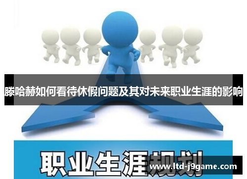 滕哈赫如何看待休假问题及其对未来职业生涯的影响