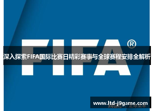 深入探索FIFA国际比赛日精彩赛事与全球赛程安排全解析