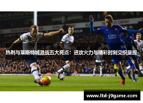 热刺与莱斯特城激战五大亮点：进攻火力与精彩时刻交织呈现