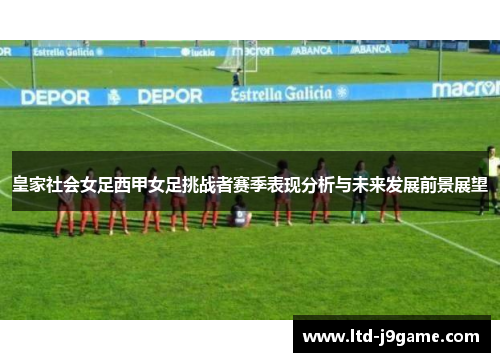 皇家社会女足西甲女足挑战者赛季表现分析与未来发展前景展望