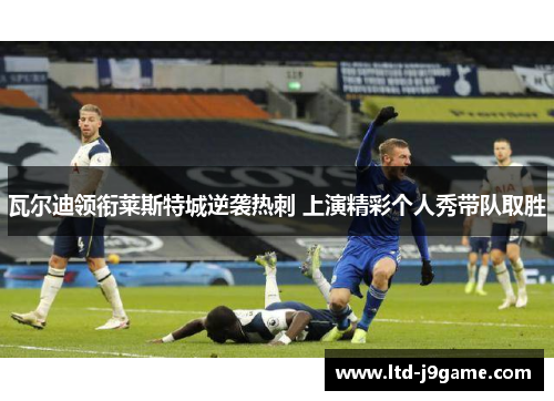 瓦尔迪领衔莱斯特城逆袭热刺 上演精彩个人秀带队取胜