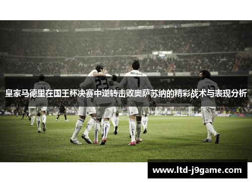 皇家马德里在国王杯决赛中逆转击败奥萨苏纳的精彩战术与表现分析