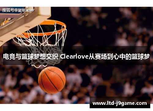 电竞与篮球梦想交织 Clearlove从赛场到心中的篮球梦