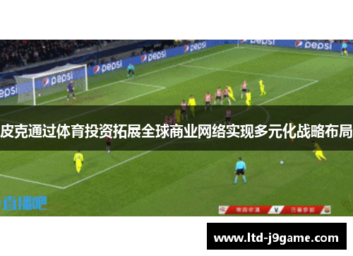 皮克通过体育投资拓展全球商业网络实现多元化战略布局