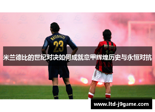 米兰德比的世纪对决如何成就意甲辉煌历史与永恒对抗