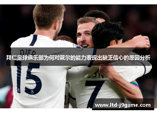 拜仁足球俱乐部为何对戴尔的能力表现出缺乏信心的原因分析