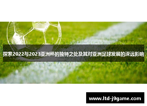 探索2022与2023亚洲杯的独特之处及其对亚洲足球发展的深远影响 探索2022与2023亚洲杯的独特之处及其对亚洲足球发展的深远影响